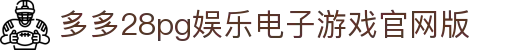 多多28pg娱乐电子游戏官网版 - 多多28 app